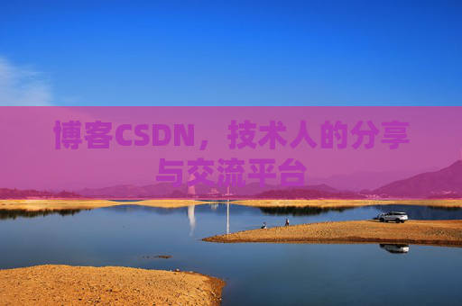博客CSDN,技术人的分享与交流平台 博客CSDN,技术人的分享与交流平台